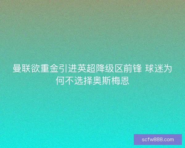 曼联欲重金引进英超降级区前锋 球迷为何不选择奥斯梅恩