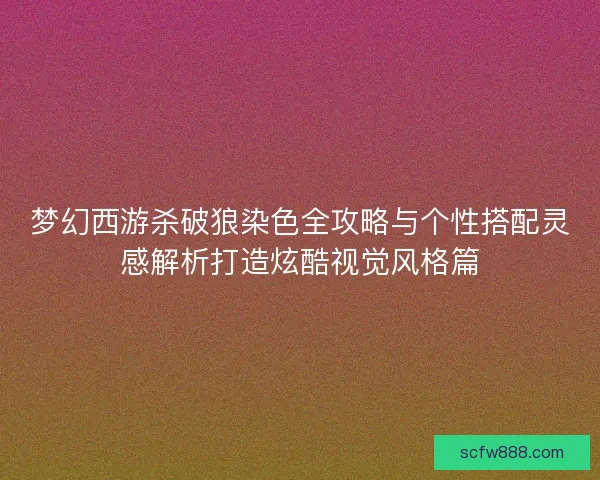 梦幻西游杀破狼染色全攻略与个性搭配灵感解析打造炫酷视觉风格篇