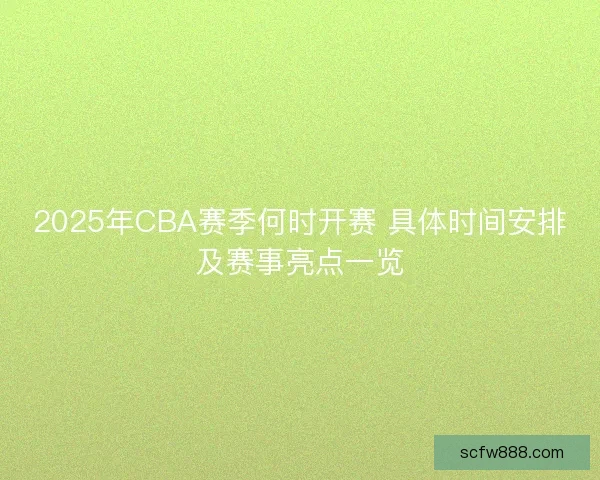 2025年CBA赛季何时开赛 具体时间安排及赛事亮点一览
