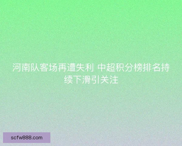 河南队客场再遭失利 中超积分榜排名持续下滑引关注