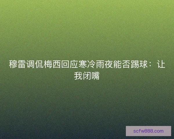 穆雷调侃梅西回应寒冷雨夜能否踢球：让我闭嘴