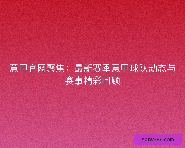 意甲官网聚焦：最新赛季意甲球队动态与赛事精彩回顾