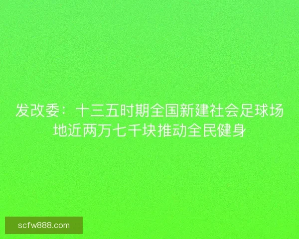 发改委：十三五时期全国新建社会足球场地近两万七千块推动全民健身