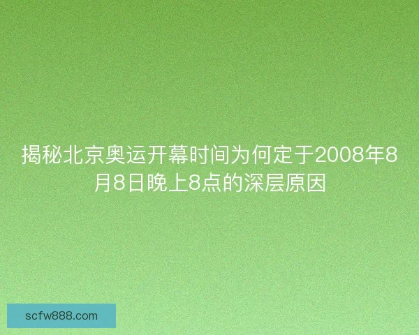 揭秘北京奥运开幕时间为何定于2008年8月8日晚上8点的深层原因
