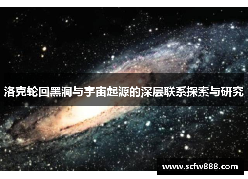 洛克轮回黑洞与宇宙起源的深层联系探索与研究